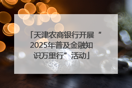 天津农商银行开展“2025年普及金融知识万里行”活动