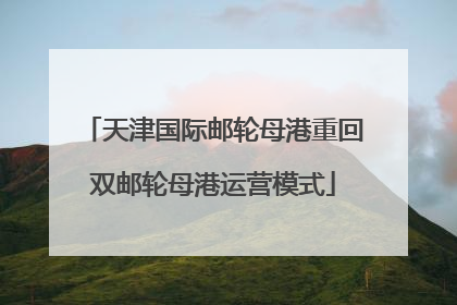 天津国际邮轮母港重回双邮轮母港运营模式