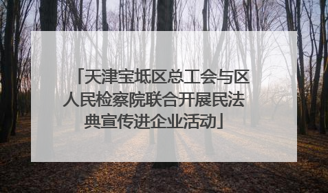 天津宝坻区总工会与区人民检察院联合开展民法典宣传进企业活动