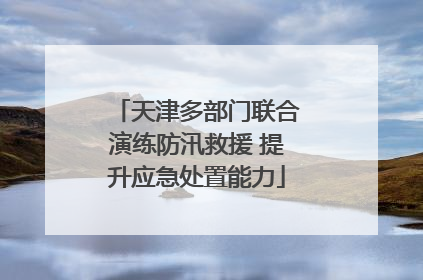 天津多部门联合演练防汛救援 提升应急处置能力