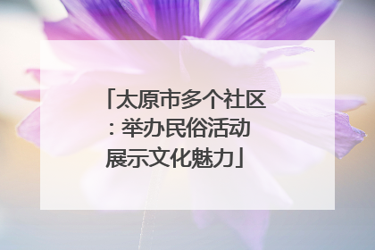 太原市多个社区：举办民俗活动 展示文化魅力