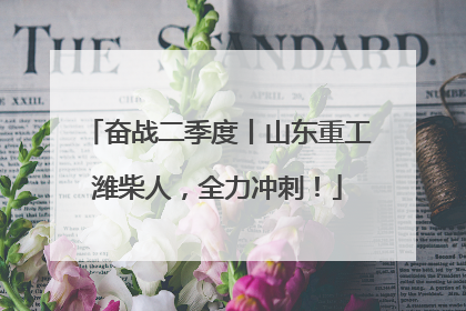 奋战二季度丨山东重工潍柴人，全力冲刺！