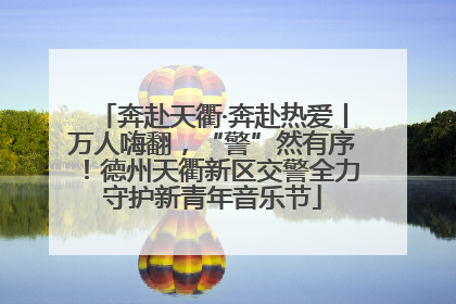 奔赴天衢·奔赴热爱丨万人嗨翻，“警”然有序！德州天衢新区交警全力守护新青年音乐节