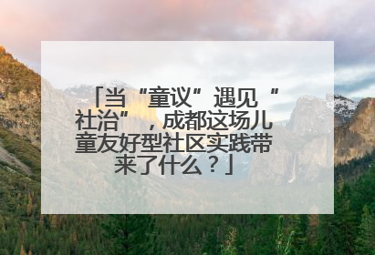 当“童议”遇见“社治”，成都这场儿童友好型社区实践带来了什么？