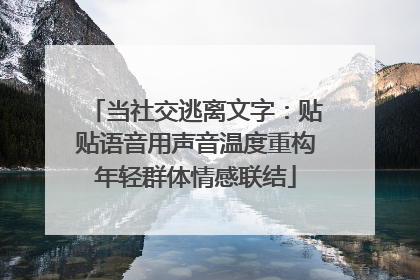 当社交逃离文字：贴贴语音用声音温度重构年轻群体情感联结