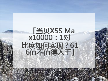 当贝X5S Max10000：1对比度如何实现？616值不值得入手