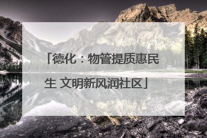 德化：物管提质惠民生 文明新风润社区