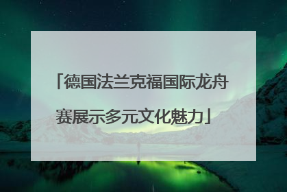 德国法兰克福国际龙舟赛展示多元文化魅力