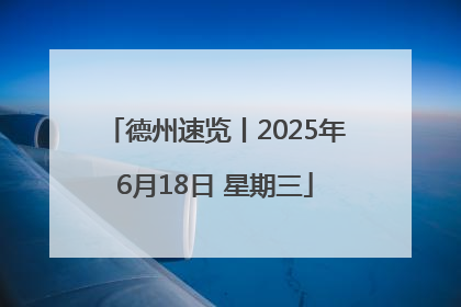 德州速览丨2025年6月18日 星期三