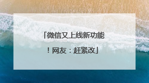 微信又上线新功能！网友：赶紧改
