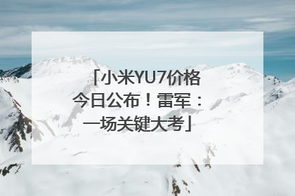 小米YU7价格今日公布！雷军：一场关键大考