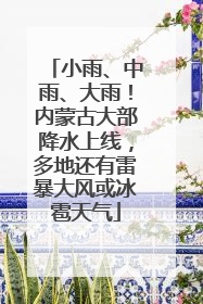 小雨、中雨、大雨！内蒙古大部降水上线，多地还有雷暴大风或冰雹天气