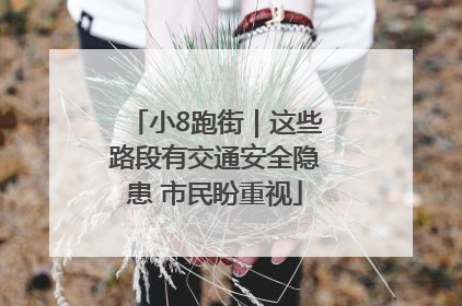 小8跑街｜这些路段有交通安全隐患 市民盼重视