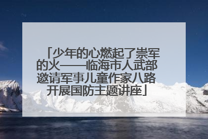 少年的心燃起了崇军的火——临海市人武部邀请军事儿童作家八路开展国防主题讲座