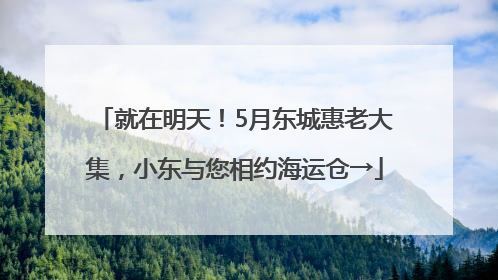 就在明天！5月东城惠老大集，小东与您相约海运仓→
