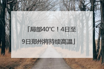 局部40℃！4日至9日郑州将持续高温