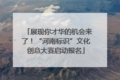 展现你才华的机会来了！“河南标识”文化创意大赛启动报名