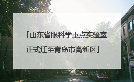 山东省眼科学重点实验室正式迁至青岛市高新区