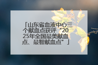 山东省血液中心三个献血点获评“2025年全国最美献血点、最智献血点”
