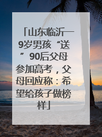 山东临沂一9岁男孩“送”90后父母参加高考，父母回应称：希望给孩子做榜样