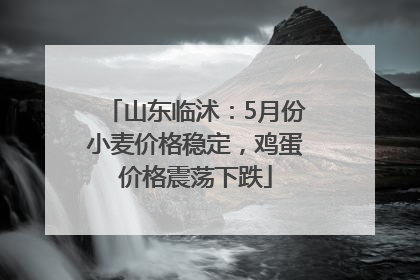 山东临沭：5月份小麦价格稳定，鸡蛋价格震荡下跌