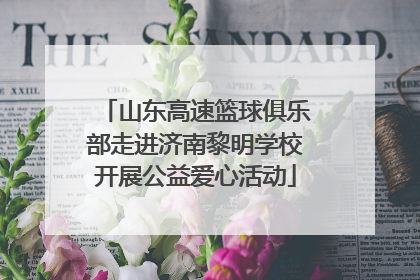 山东高速篮球俱乐部走进济南黎明学校开展公益爱心活动