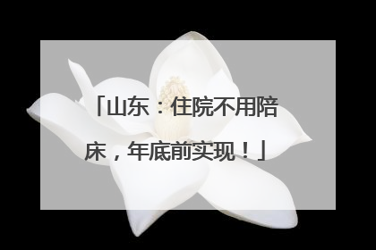山东：住院不用陪床，年底前实现！