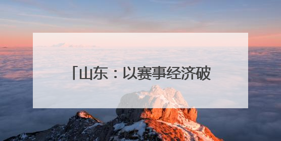 山东：以赛事经济破题，举全力打造“好运山东” 体育品牌