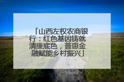 山西左权农商银行：红色基因铸就清廉底色，普惠金融赋能乡村振兴