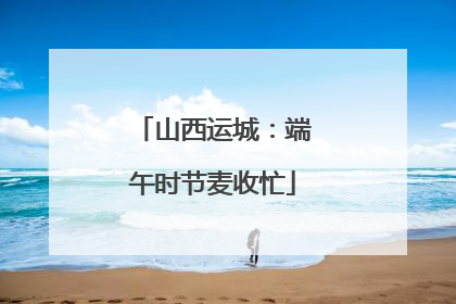 山西运城：端午时节麦收忙