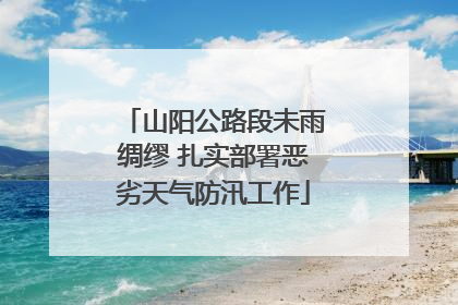 山阳公路段未雨绸缪 扎实部署恶劣天气防汛工作
