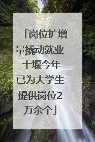 岗位扩增量撬动就业 十堰今年已为大学生提供岗位2万余个