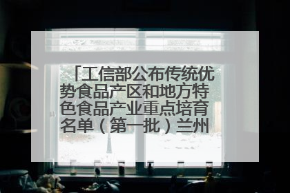 工信部公布传统优势食品产区和地方特色食品产业重点培育名单（第一批）兰州牛肉拉面位列其中