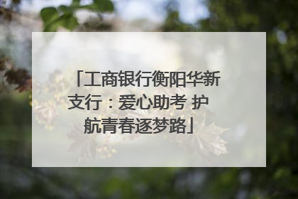 工商银行衡阳华新支行：爱心助考 护航青春逐梦路