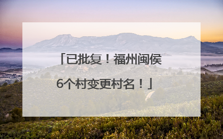 已批复！福州闽侯6个村变更村名！