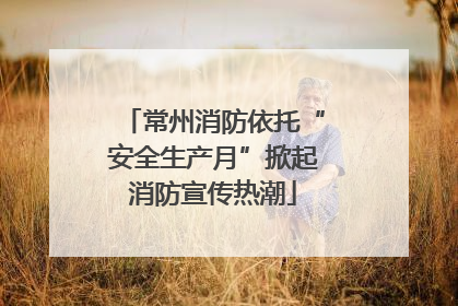 常州消防依托“安全生产月”掀起消防宣传热潮