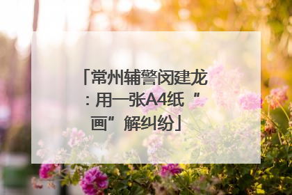 常州辅警闵建龙：用一张A4纸“画”解纠纷