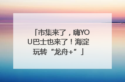 市集来了，嗨YOU巴士也来了！海淀玩转“龙舟+”