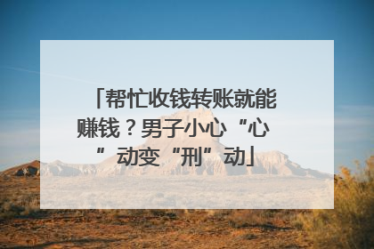 帮忙收钱转账就能赚钱？男子小心“心”动变“刑”动