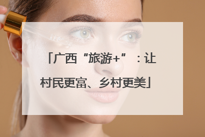 广西“旅游+”：让村民更富、乡村更美