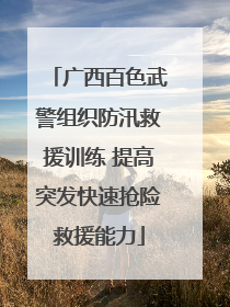 广西百色武警组织防汛救援训练 提高突发快速抢险救援能力