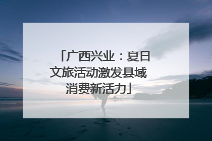 广西兴业：夏日文旅活动激发县域消费新活力