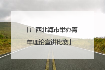 广西北海市举办青年理论宣讲比赛
