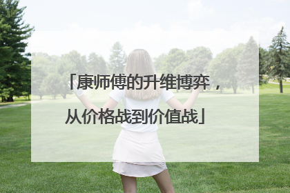康师傅的升维博弈，从价格战到价值战