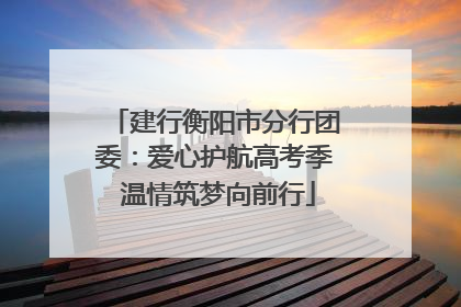 建行衡阳市分行团委：爱心护航高考季 温情筑梦向前行