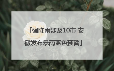 强降雨涉及10市 安徽发布暴雨蓝色预警