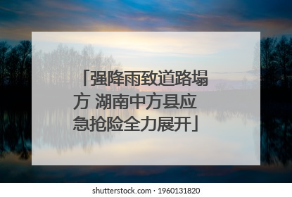 强降雨致道路塌方 湖南中方县应急抢险全力展开