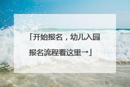 开始报名，幼儿入园报名流程看这里→