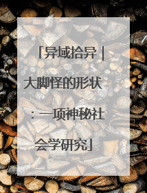 异域拾异｜大脚怪的形状：一项神秘社会学研究