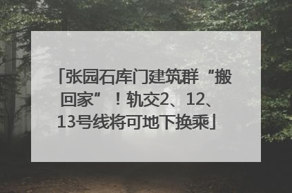 张园石库门建筑群“搬回家”！轨交2、12、13号线将可地下换乘